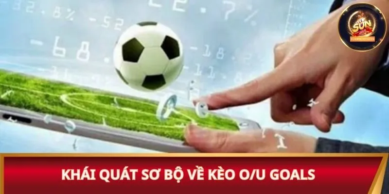 Khái quát sơ bộ về kèo O/U goals