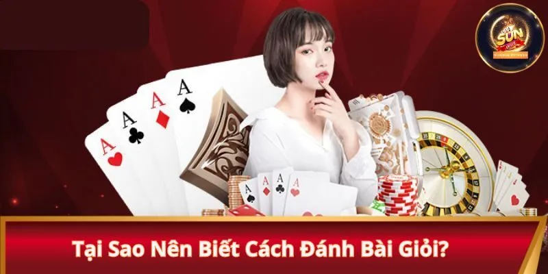 Tại sao nên biết cách đánh bài giỏi?